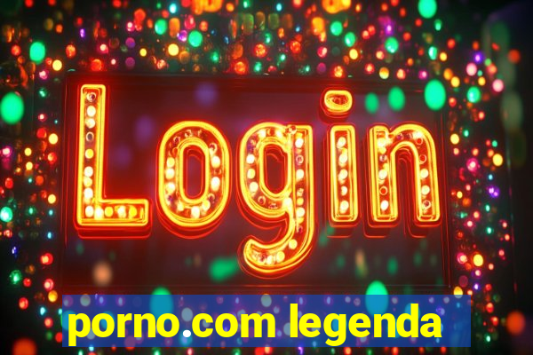 porno.com legenda